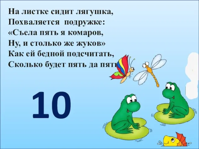 На листке сидит лягушка, Похваляется подружке: «Съела пять я комаров, Ну,