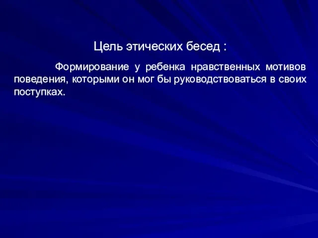 Цель этических бесед : Формирование у ребенка нравственных мотивов поведения, которыми