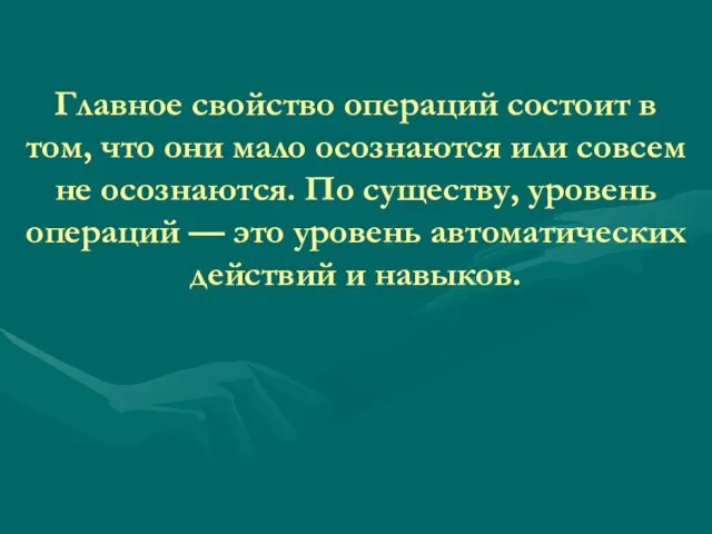 Главное свойство операций состоит в том, что они мало осознаются или