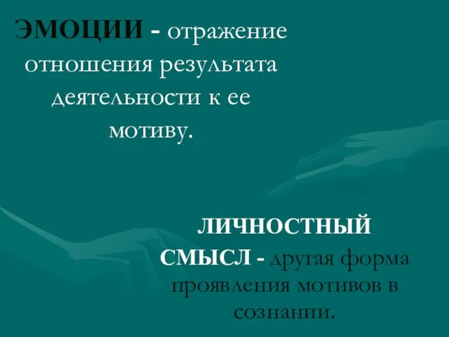 ЭМОЦИИ - отражение отношения результата деятельности к ее мотиву. ЛИЧНОСТНЫЙ СМЫСЛ