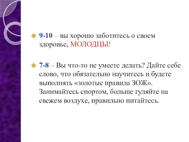 9-10 – вы хорошо заботитесь о своем здоровье, МОЛОДЦЫ! 7-8 –