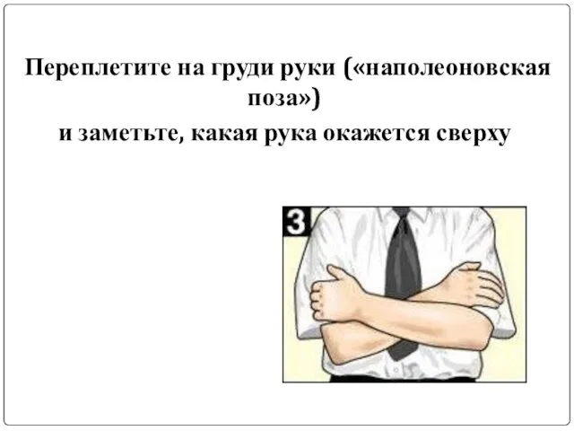 Переплетите на груди руки («наполеоновская поза») и заметьте, какая рука окажется сверху