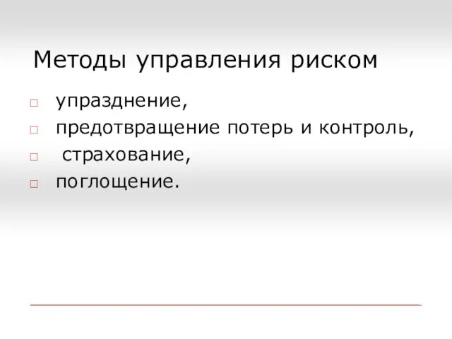 Методы управления риском упразднение, предотвращение потерь и контроль, страхование, поглощение.