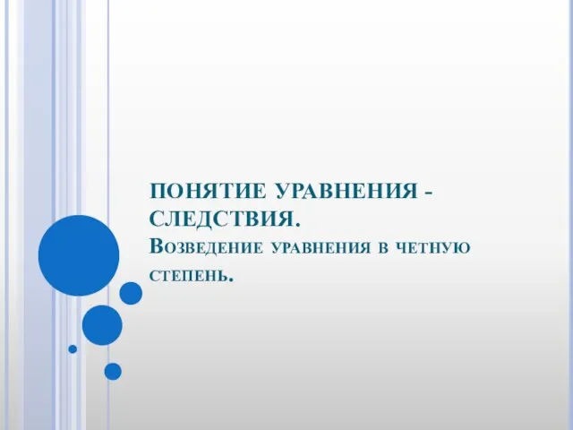 ПОНЯТИЕ УРАВНЕНИЯ - СЛЕДСТВИЯ. Возведение уравнения в четную степень.