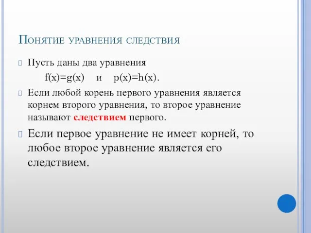 Понятие уравнения следствия Пусть даны два уравнения f(x)=g(x) и p(x)=h(x). Если