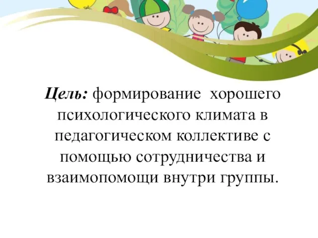 Цель: формирование хорошего психологического климата в педагогическом коллективе с помощью сотрудничества и взаимопомощи внутри группы.