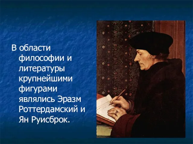 В области философии и литературы крупнейшими фигурами являлись Эразм Роттердамский и Ян Руисброк.