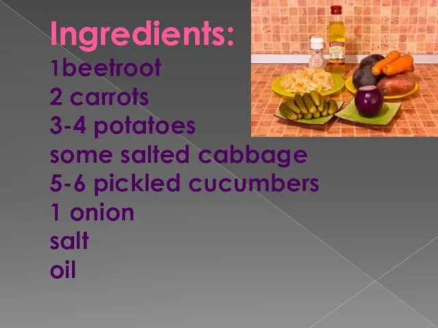 Ingredients: 1beetroot 2 carrots 3-4 potatoes some salted cabbage 5-6 pickled cucumbers 1 onion salt oil