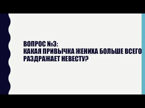 ВОПРОС №3: КАКАЯ ПРИВЫЧКА ЖЕНИХА БОЛЬШЕ ВСЕГО РАЗДРАЖАЕТ НЕВЕСТУ?