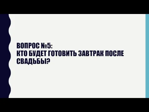 ВОПРОС №5: КТО БУДЕТ ГОТОВИТЬ ЗАВТРАК ПОСЛЕ СВАДЬБЫ?