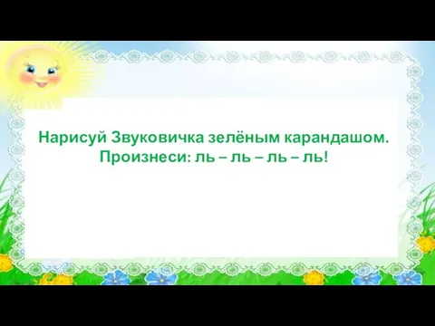 Нарисуй Звуковичка зелёным карандашом. Произнеси: ль – ль – ль – ль!