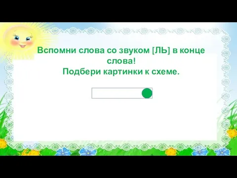 Вспомни слова со звуком [ЛЬ] в конце слова! Подбери картинки к схеме.