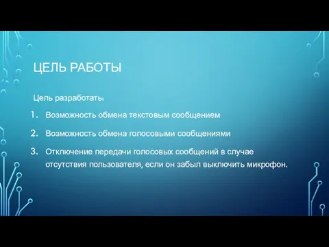 ЦЕЛЬ РАБОТЫ Цель разработать: Возможность обмена текстовым сообщением Возможность обмена голосовыми