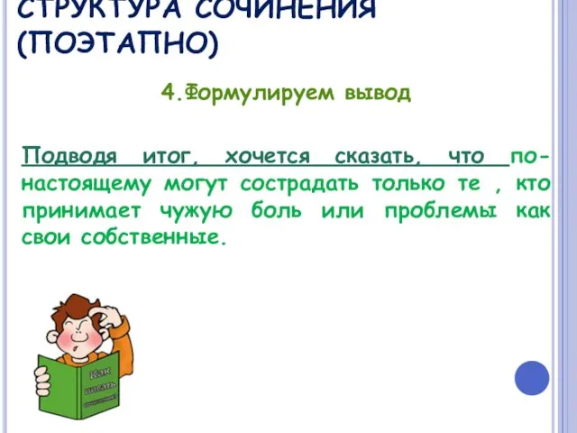 СТРУКТУРА СОЧИНЕНИЯ (ПОЭТАПНО) 4.Формулируем вывод Подводя итог, хочется сказать, что по-настоящему