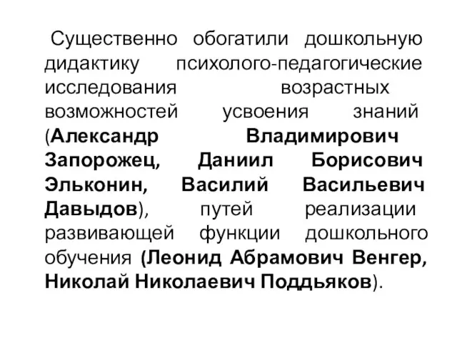 Существенно обогатили дошкольную дидактику психолого-педагогические исследования возрастных возможностей усвоения знаний (Александр