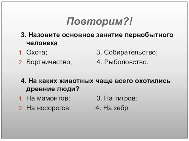 Повторим?! 3. Назовите основное занятие первобытного человека Охота; 3. Собирательство; Бортничество;