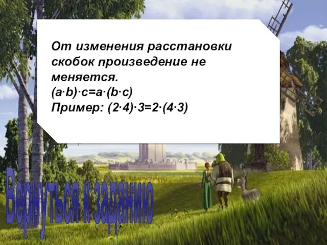 От изменения расстановки скобок произведение не меняется. (а∙b)∙с=а∙(b∙с) Пример: (2∙4)∙3=2∙(4∙3) Вернуться к заданию