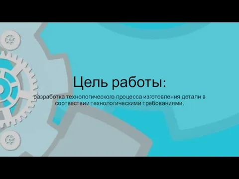 Цель работы: разработка технологического процесса изготовления детали в соотвествии технологическими требованиями.