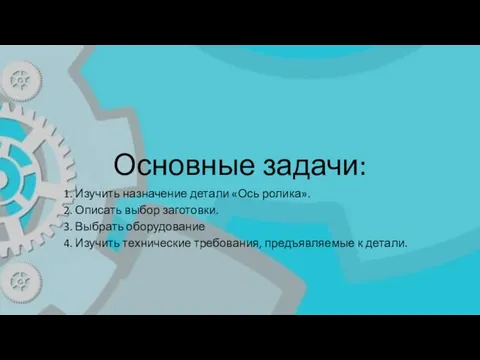 Основные задачи: 1. Изучить назначение детали «Ось ролика». 2. Описать выбор