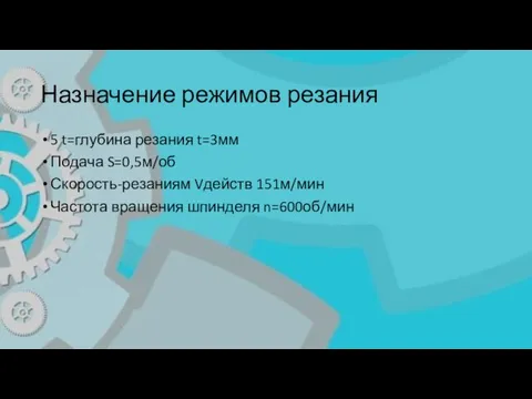 Назначение режимов резания 5 t=глубина резания t=3мм Подача S=0,5м/об Скорость-резаниям Vдейств 151м/мин Частота вращения шпинделя n=600об/мин