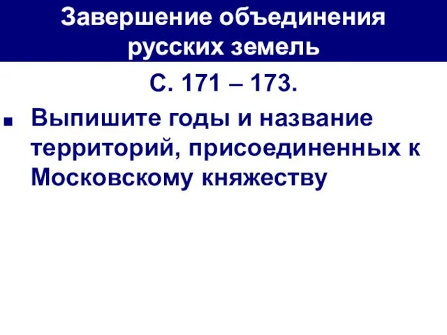 Завершение объединения русских земель С. 171 – 173. Выпишите годы и