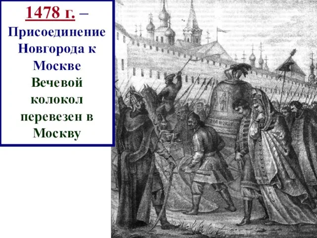 1478 г. – Присоединение Новгорода к Москве Вечевой колокол перевезен в Москву