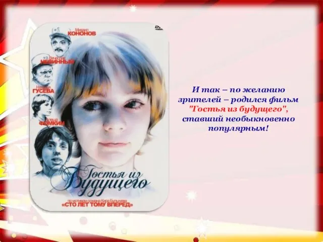 И так – по желанию зрителей – родился фильм "Гостья из будущего", ставший необыкновенно популярным!