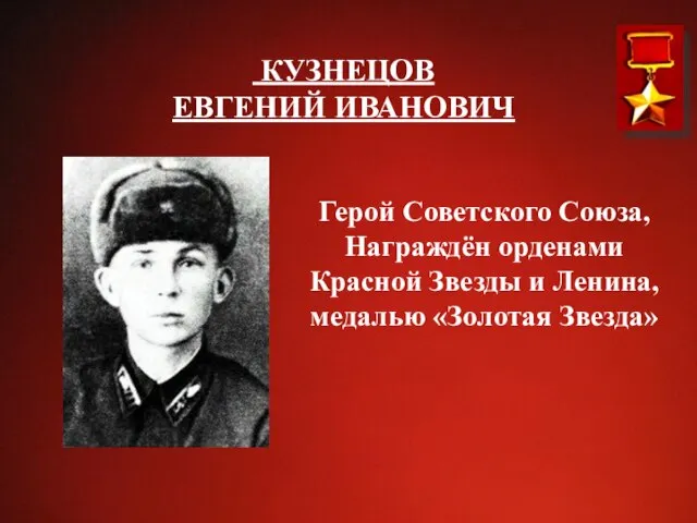 КУЗНЕЦОВ ЕВГЕНИЙ ИВАНОВИЧ Герой Советского Союза, Награждён орденами Красной Звезды и Ленина, медалью «Золотая Звезда»