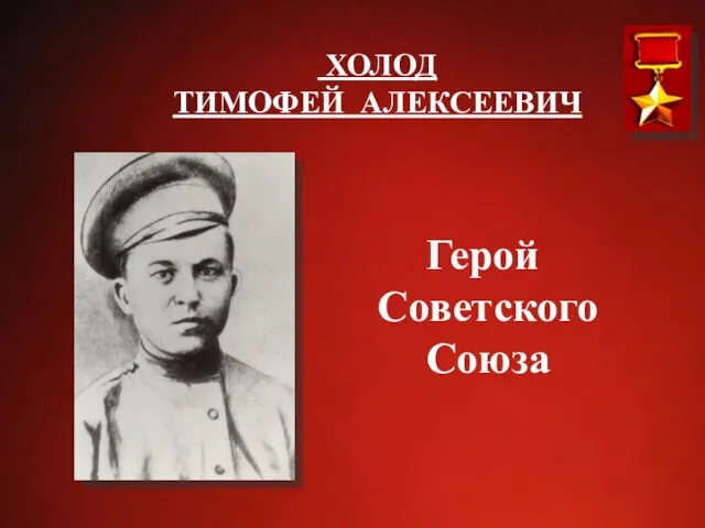 ХОЛОД ТИМОФЕЙ АЛЕКСЕЕВИЧ Герой Советского Союза