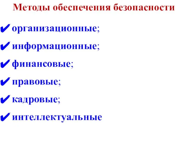 Методы обеспечения безопасности организационные; информационные; финансовые; правовые; кадровые; интеллектуальные