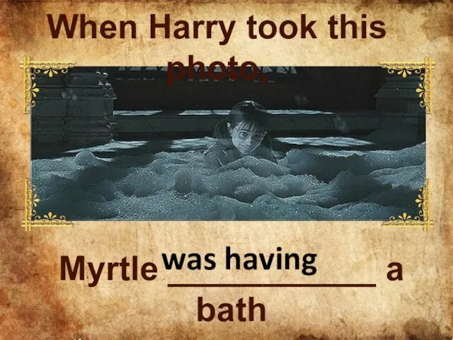 Myrtle ___________ a bath was having When Harry took this photo,