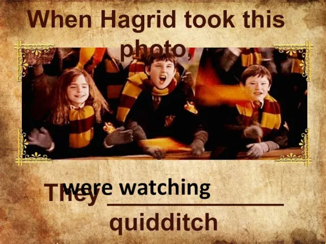 They _____________ quidditch were watching When Hagrid took this photo,