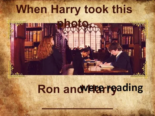 Ron and Harry ___________ were reading When Harry took this photo,
