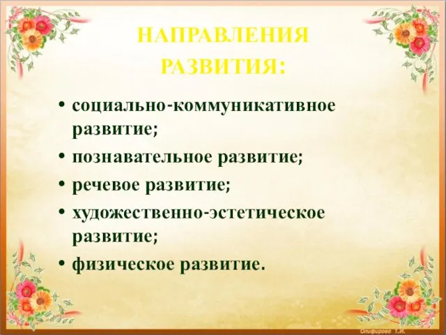 НАПРАВЛЕНИЯ РАЗВИТИЯ: социально-коммуникативное развитие; познавательное развитие; речевое развитие; художественно-эстетическое развитие; физическое развитие.