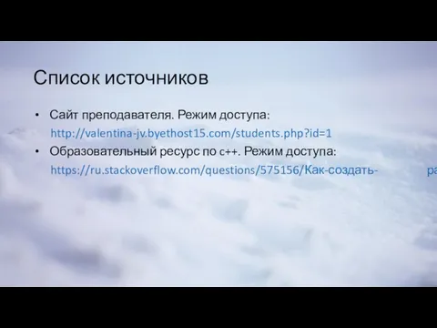 Список источников Сайт преподавателя. Режим доступа: http://valentina-jv.byethost15.com/students.php?id=1 Образовательный ресурс по c++. Режим доступа: https://ru.stackoverflow.com/questions/575156/Как-создать- рандом-c/575162