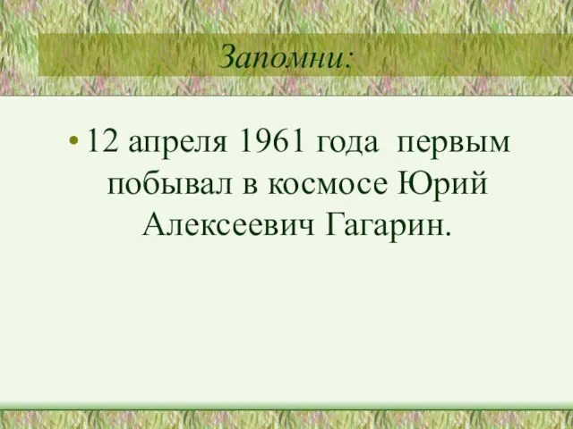 Запомни: 12 апреля 1961 года первым побывал в космосе Юрий Алексеевич Гагарин.