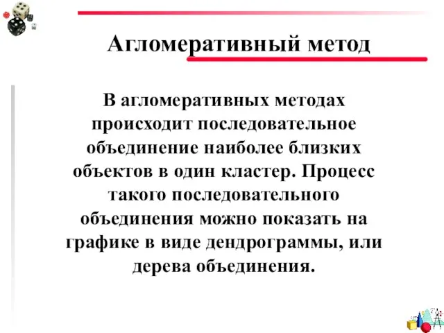 Агломеративный метод В агломеративных методах происходит последовательное объединение наиболее близких объектов