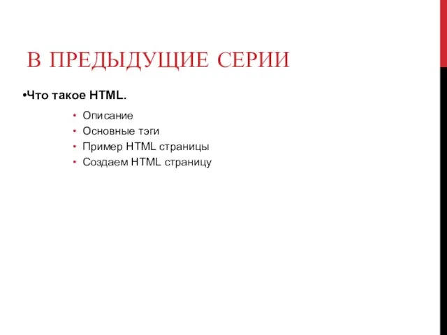 В ПРЕДЫДУЩИЕ СЕРИИ Что такое HTML. Описание Основные тэги Пример HTML страницы Создаем HTML страницу