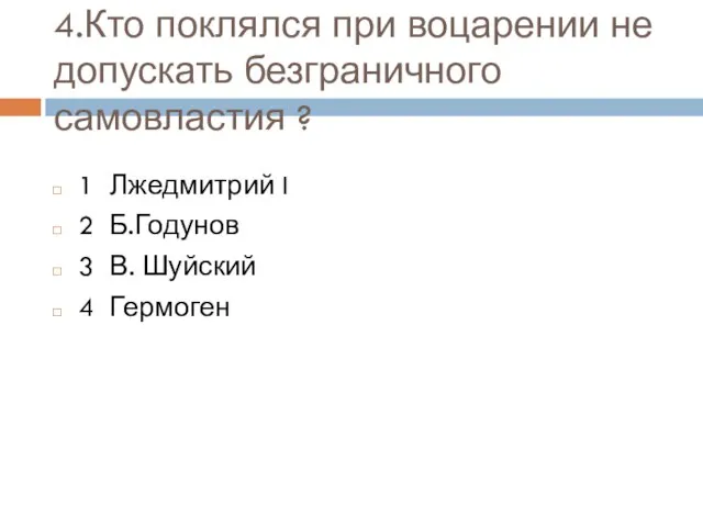 4.Кто поклялся при воцарении не допускать безграничного самовластия ? 1 Лжедмитрий