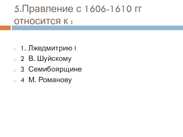 5.Правление с 1606-1610 гг относится к : 1. Лжедмитрию I 2