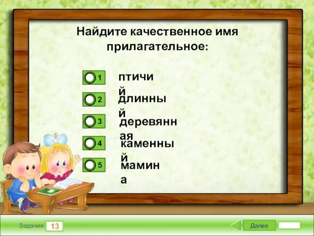 Далее 13 Задание птичий длинный деревянная каменный мамина Найдите качественное имя прилагательное: