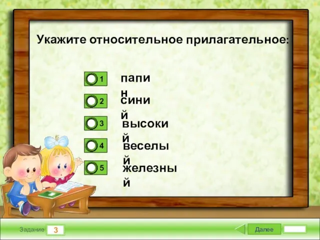 Далее 3 Задание папин синий высокий веселый железный Укажите относительное прилагательное: