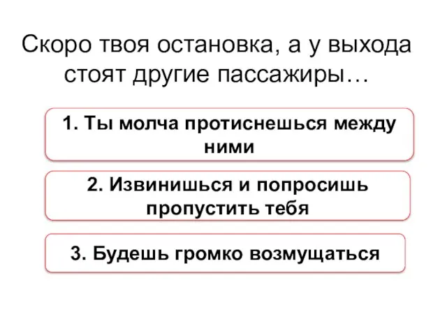 Скоро твоя остановка, а у выхода стоят другие пассажиры… 1. Ты