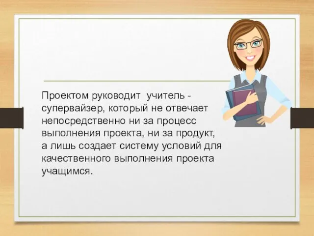 Проектом руководит учитель - супервайзер, который не отвечает непосредственно ни за