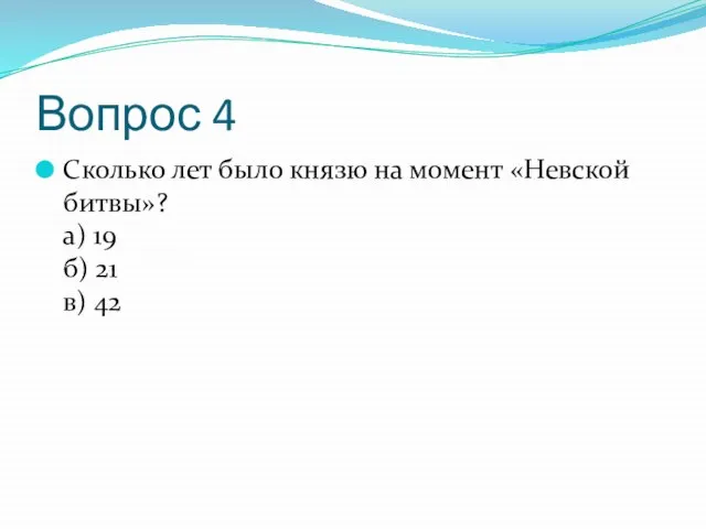 Вопрос 4 Сколько лет было князю на момент «Невской битвы»? а) 19 б) 21 в) 42