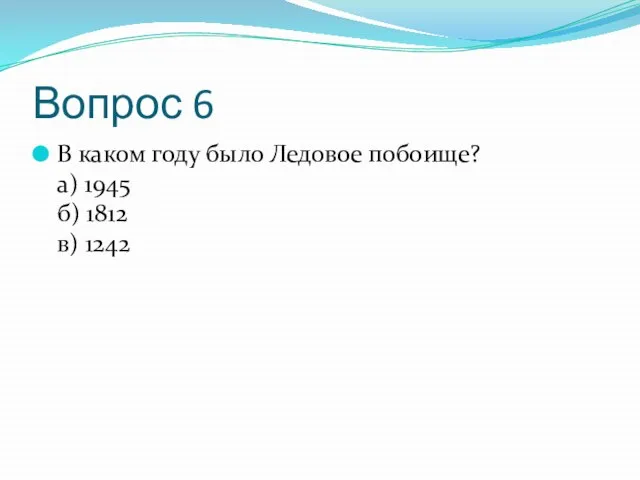 Вопрос 6 В каком году было Ледовое побоище? а) 1945 б) 1812 в) 1242