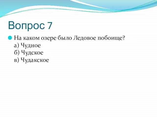 Вопрос 7 На каком озере было Ледовое побоище? а) Чудное б) Чудское в) Чудакское