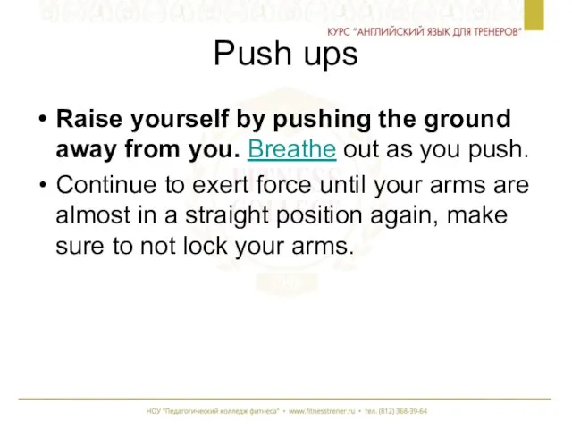 Push ups Raise yourself by pushing the ground away from you.