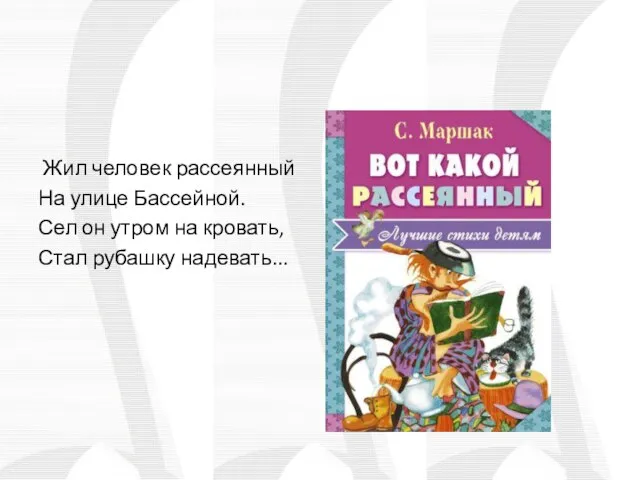 Жил человек рассеянный На улице Бассейной. Сел он утром на кровать, Стал рубашку надевать...