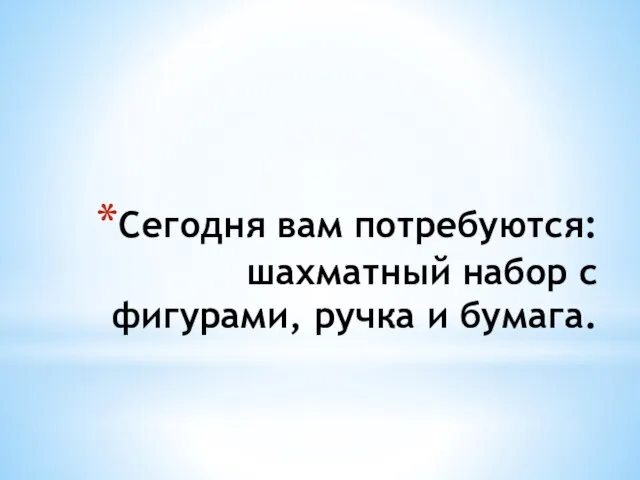 Сегодня вам потребуются: шахматный набор с фигурами, ручка и бумага.